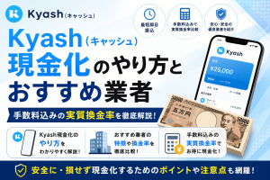 Kyash(キャッシュ)現金化のやり方とおすすめ業者|手数料込みの実質換金率を徹底解説